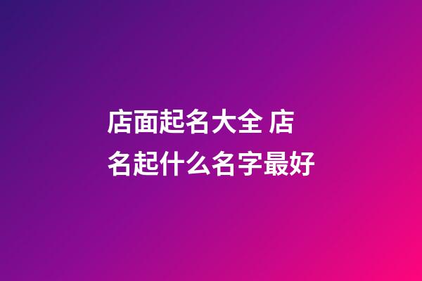 店面起名大全 店名起什么名字最好-第1張-店鋪起名-玄機派